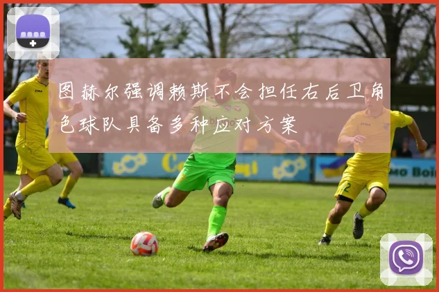 图赫尔强调赖斯不会担任右后卫角色球队具备多种应对方案