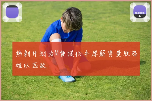 热刺计划为M费提供丰厚薪资曼联恐难以匹敌