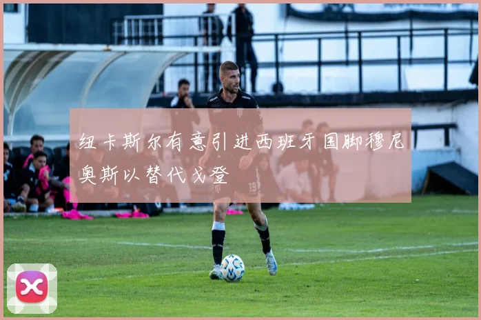 纽卡斯尔有意引进西班牙国脚穆尼奥斯以替代戈登