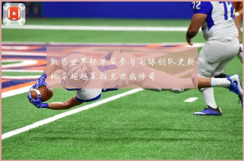 凯恩世界杯单届参与七球创队史新纪录超越莱因克尔成传奇