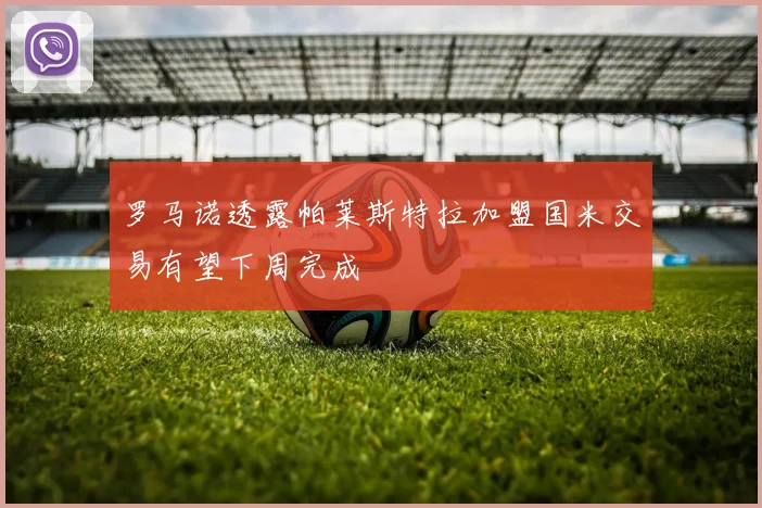 罗马诺透露帕莱斯特拉加盟国米交易有望下周完成