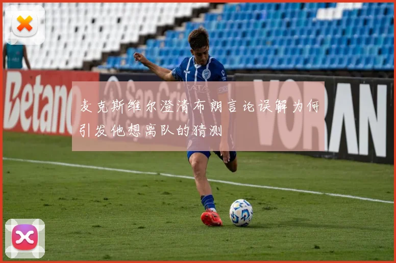 麦克斯维尔澄清布朗言论误解为何引发他想离队的猜测