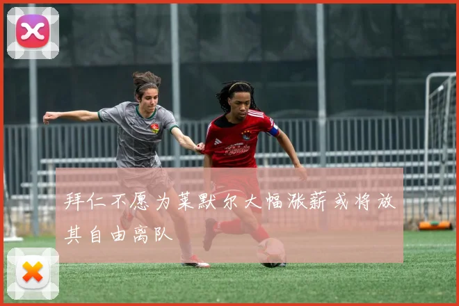 拜仁不愿为莱默尔大幅涨薪或将放其自由离队