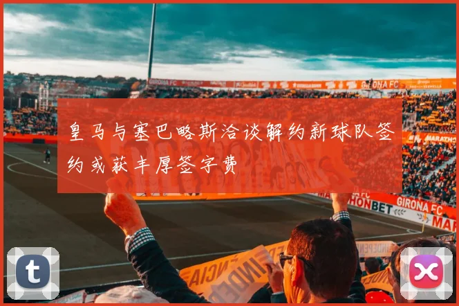 皇马与塞巴略斯洽谈解约新球队签约或获丰厚签字费